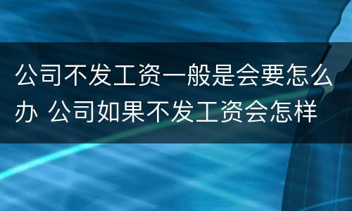 公司不发工资一般是会要怎么办 公司如果不发工资会怎样