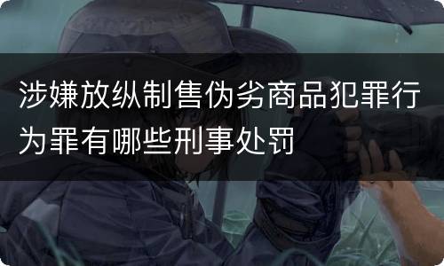 涉嫌放纵制售伪劣商品犯罪行为罪有哪些刑事处罚