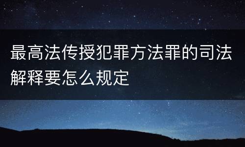 最高法传授犯罪方法罪的司法解释要怎么规定