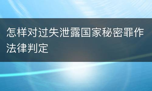 怎样对过失泄露国家秘密罪作法律判定