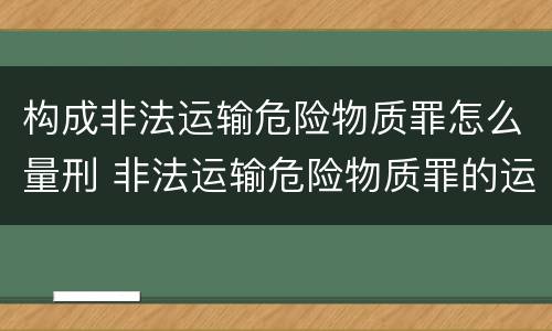 构成非法运输危险物质罪怎么量刑 非法运输危险物质罪的运输如何界定