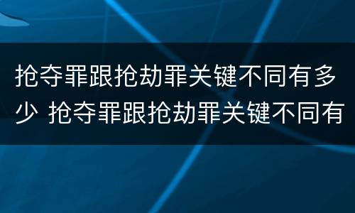 抢夺罪跟抢劫罪关键不同有多少 抢夺罪跟抢劫罪关键不同有多少条