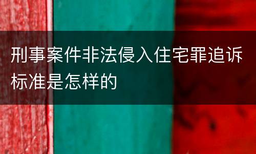 刑事案件非法侵入住宅罪追诉标准是怎样的