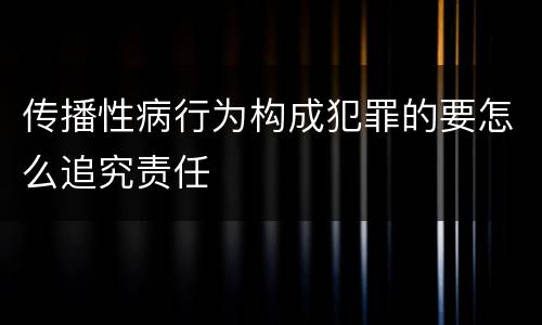 传播性病行为构成犯罪的要怎么追究责任