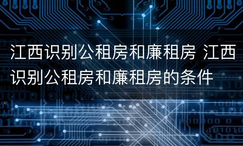 江西识别公租房和廉租房 江西识别公租房和廉租房的条件