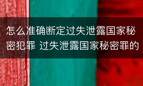 怎么准确断定过失泄露国家秘密犯罪 过失泄露国家秘密罪的标准有哪些