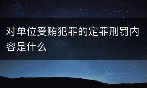 对单位受贿犯罪的定罪刑罚内容是什么