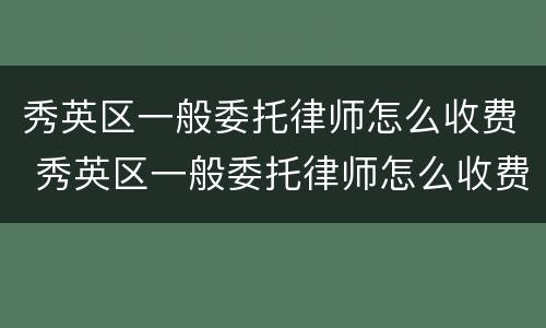 秀英区一般委托律师怎么收费 秀英区一般委托律师怎么收费的