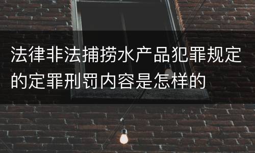 法律非法捕捞水产品犯罪规定的定罪刑罚内容是怎样的