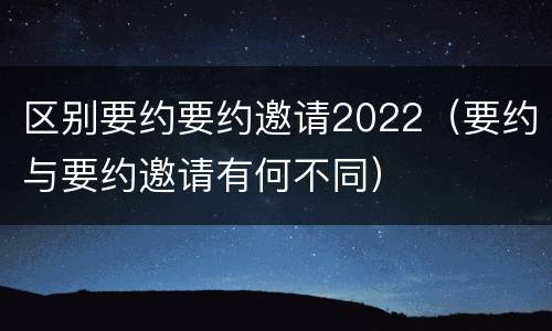 区别要约要约邀请2022（要约与要约邀请有何不同）