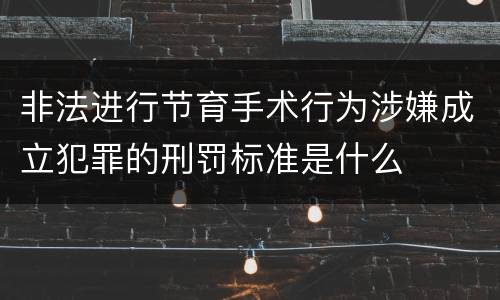 非法进行节育手术行为涉嫌成立犯罪的刑罚标准是什么