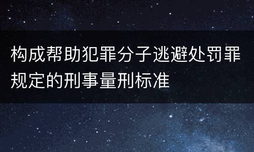 构成帮助犯罪分子逃避处罚罪规定的刑事量刑标准