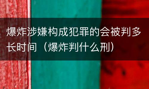 爆炸涉嫌构成犯罪的会被判多长时间（爆炸判什么刑）