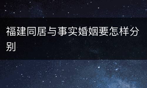 福建同居与事实婚姻要怎样分别