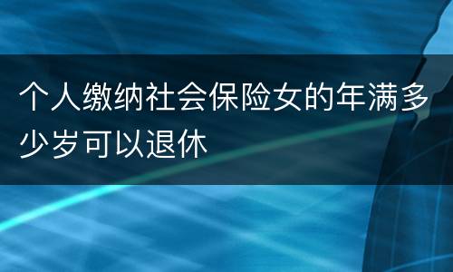 个人缴纳社会保险女的年满多少岁可以退休