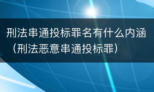 刑法串通投标罪名有什么内涵（刑法恶意串通投标罪）