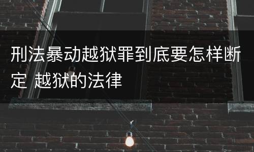 刑法暴动越狱罪到底要怎样断定 越狱的法律