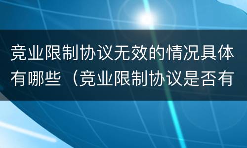 竞业限制协议无效的情况具体有哪些（竞业限制协议是否有效）