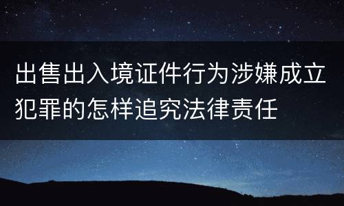 出售出入境证件行为涉嫌成立犯罪的怎样追究法律责任