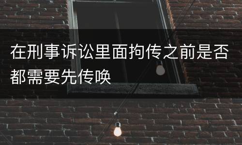 在刑事诉讼里面拘传之前是否都需要先传唤