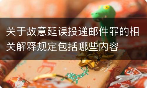 关于故意延误投递邮件罪的相关解释规定包括哪些内容