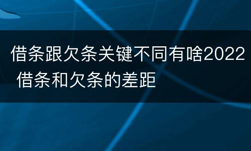 借条跟欠条关键不同有啥2022 借条和欠条的差距