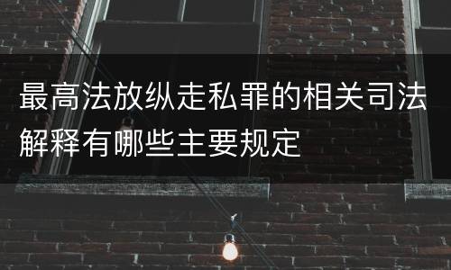 最高法放纵走私罪的相关司法解释有哪些主要规定