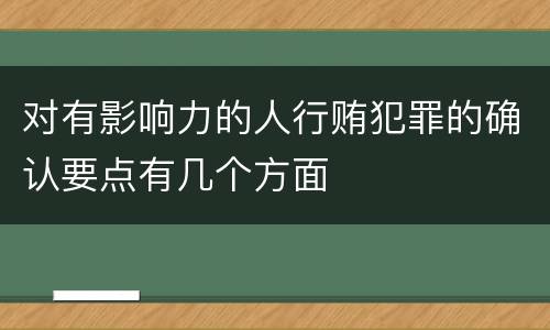 对有影响力的人行贿犯罪的确认要点有几个方面