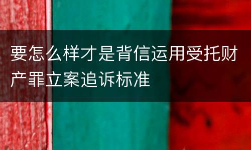 要怎么样才是背信运用受托财产罪立案追诉标准