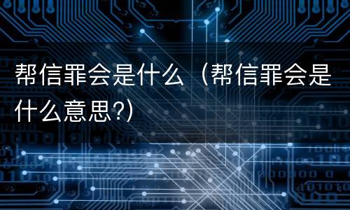 帮信罪会是什么（帮信罪会是什么意思?）