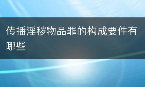 传播淫秽物品罪的构成要件有哪些