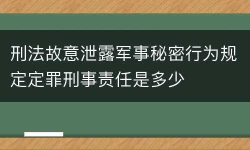 刑法故意泄露军事秘密行为规定定罪刑事责任是多少