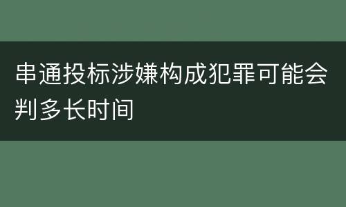 串通投标涉嫌构成犯罪可能会判多长时间