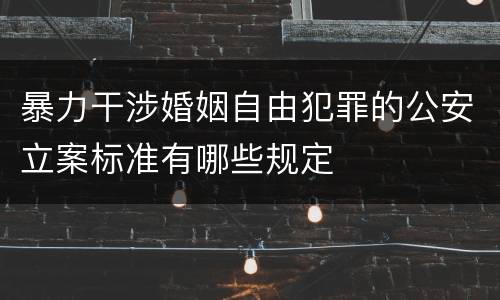 暴力干涉婚姻自由犯罪的公安立案标准有哪些规定