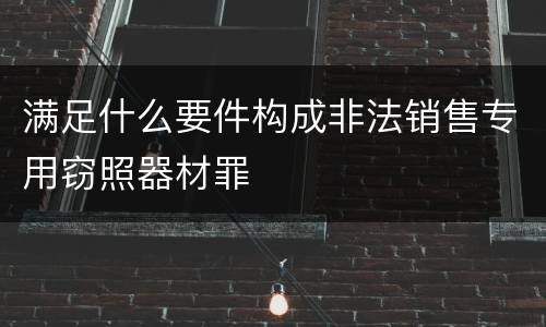 满足什么要件构成非法销售专用窃照器材罪