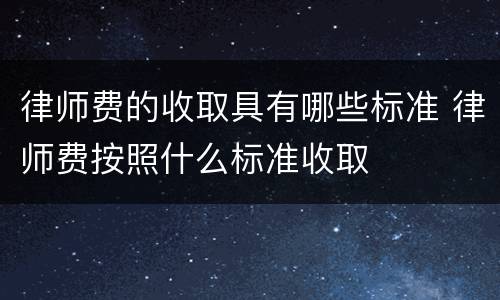 律师费的收取具有哪些标准 律师费按照什么标准收取