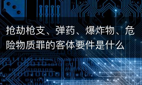 抢劫枪支、弹药、爆炸物、危险物质罪的客体要件是什么