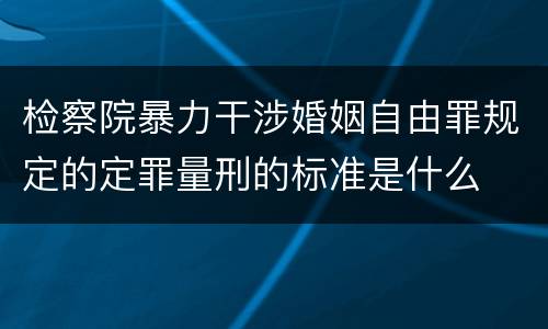 检察院暴力干涉婚姻自由罪规定的定罪量刑的标准是什么