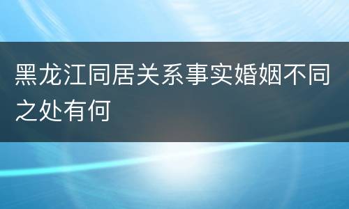 黑龙江同居关系事实婚姻不同之处有何