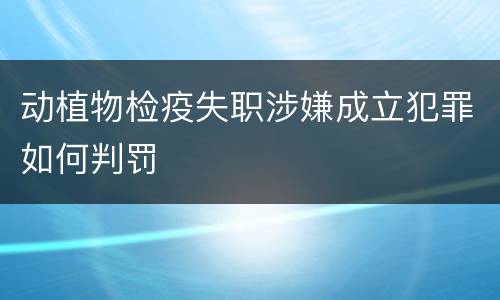 动植物检疫失职涉嫌成立犯罪如何判罚