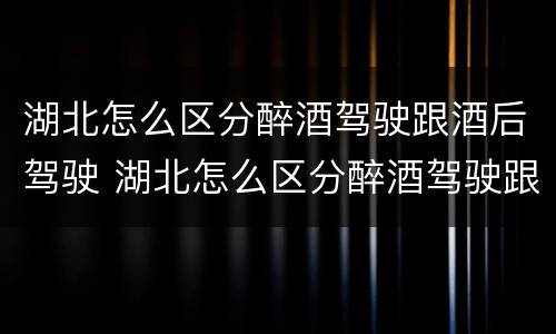 湖北怎么区分醉酒驾驶跟酒后驾驶 湖北怎么区分醉酒驾驶跟酒后驾驶的区别