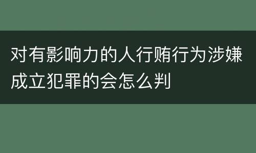 对有影响力的人行贿行为涉嫌成立犯罪的会怎么判