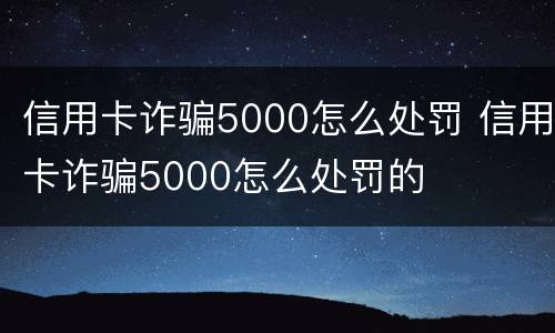 信用卡诈骗5000怎么处罚 信用卡诈骗5000怎么处罚的