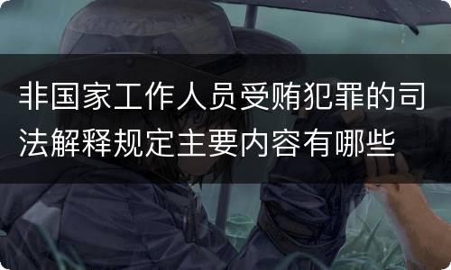 非国家工作人员受贿犯罪的司法解释规定主要内容有哪些