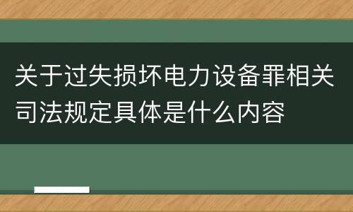 关于过失损坏电力设备罪相关司法规定具体是什么内容