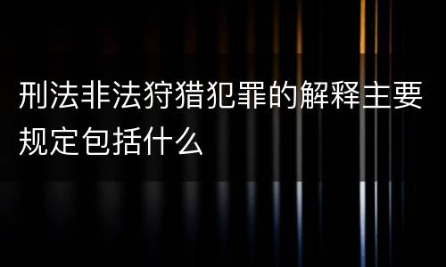 刑法非法狩猎犯罪的解释主要规定包括什么