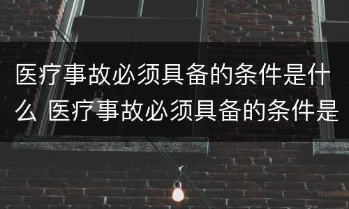 医疗事故必须具备的条件是什么 医疗事故必须具备的条件是什么呢