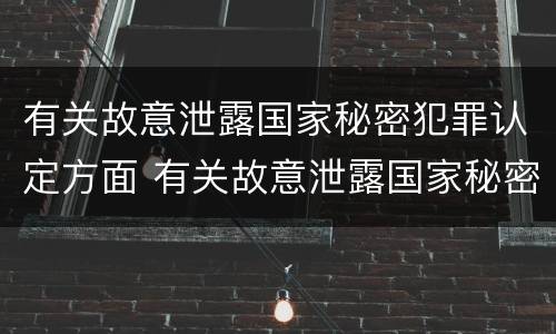 有关故意泄露国家秘密犯罪认定方面 有关故意泄露国家秘密犯罪认定方面的法律