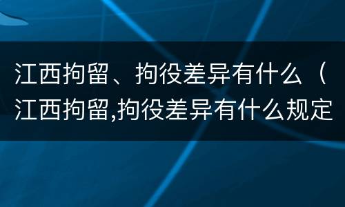 江西拘留、拘役差异有什么（江西拘留,拘役差异有什么规定）