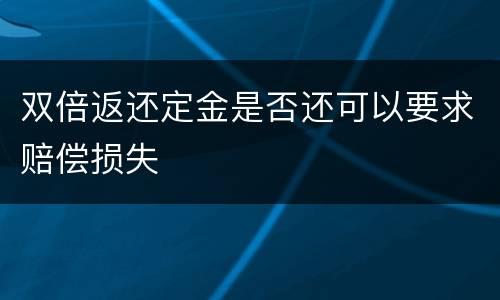 双倍返还定金是否还可以要求赔偿损失